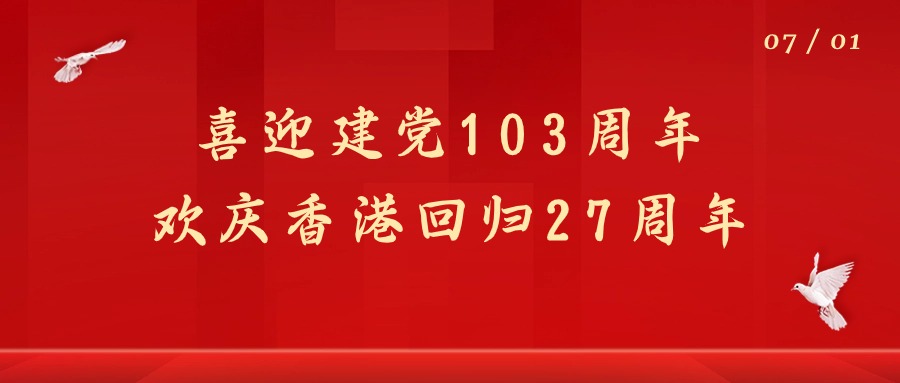 七一 | 熱烈慶祝建黨103周年暨香港回歸27周年